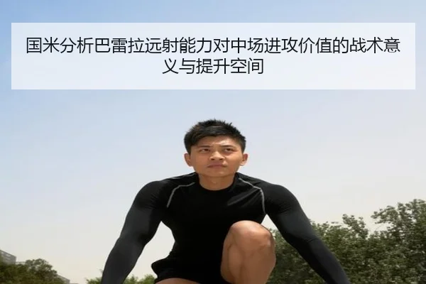 国米分析巴雷拉远射能力对中场进攻价值的战术意义与提升空间