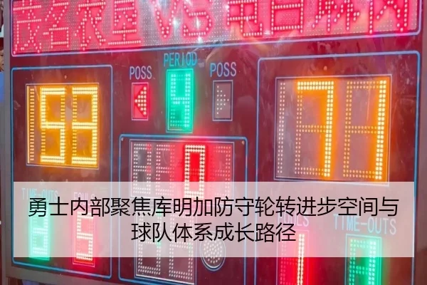 勇士内部聚焦库明加防守轮转进步空间与球队体系成长路径