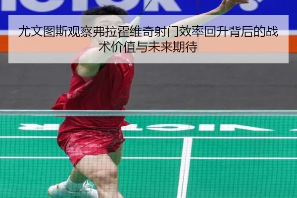 尤文图斯观察弗拉霍维奇射门效率回升背后的战术价值与未来期待