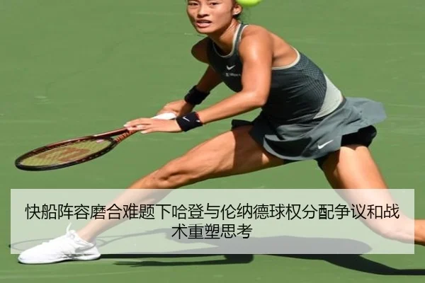 快船阵容磨合难题下哈登与伦纳德球权分配争议和战术重塑思考