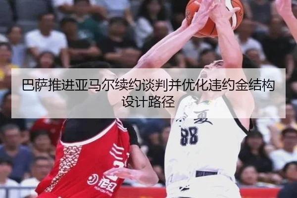 巴萨推进亚马尔续约谈判并优化违约金结构设计路径