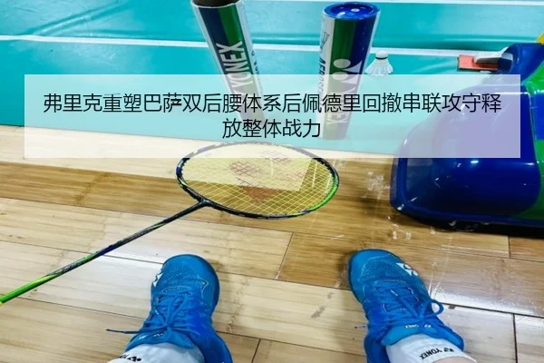弗里克重塑巴萨双后腰体系后佩德里回撤串联攻守释放整体战力