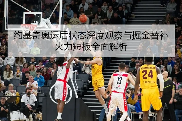 约基奇奥运后状态深度观察与掘金替补火力短板全面解析